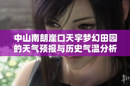 中山南朗崖口天宇梦幻田园的天气预报与历史气温分析及旅游活动推荐
