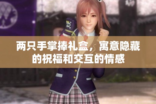两只手掌捧礼盒，寓意隐藏的祝福和交互的情感