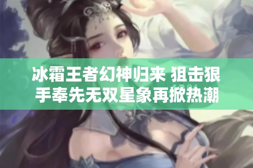 冰霜王者幻神归来 狙击狠手奉先无双星象再掀热潮
