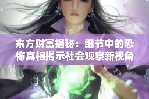 东方财富揭秘：细节中的恐怖真相揭示社会观察新视角