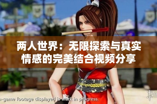 两人世界：无限探索与真实情感的完美结合视频分享
