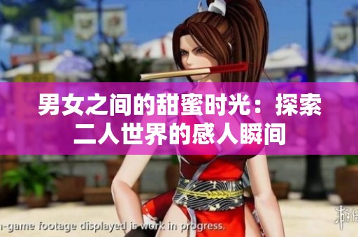 男女之间的甜蜜时光：探索二人世界的感人瞬间