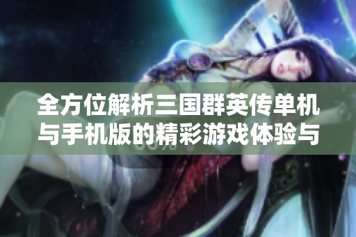 全方位解析三国群英传单机与手机版的精彩游戏体验与推荐