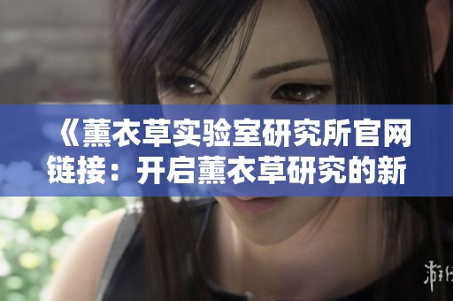 《薰衣草实验室研究所官网链接：开启薰衣草研究的新篇章》
