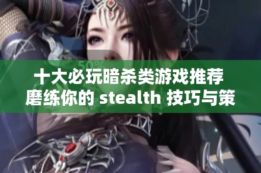十大必玩暗杀类游戏推荐 磨练你的 stealth 技巧与策略