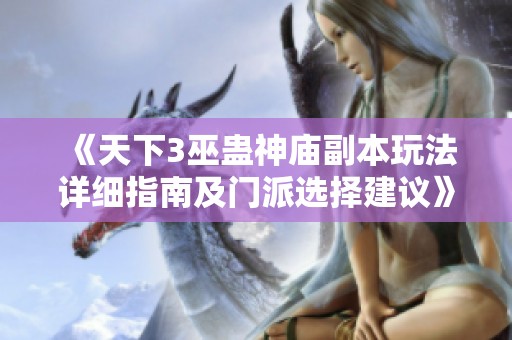 《天下3巫蛊神庙副本玩法详细指南及门派选择建议》