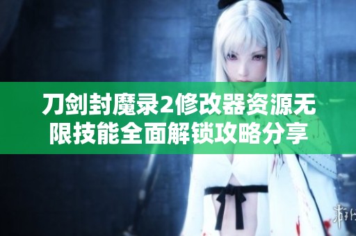 刀剑封魔录2修改器资源无限技能全面解锁攻略分享