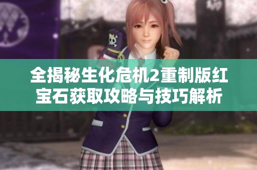 全揭秘生化危机2重制版红宝石获取攻略与技巧解析