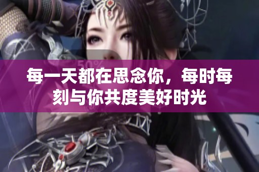 每一天都在思念你，每时每刻与你共度美好时光