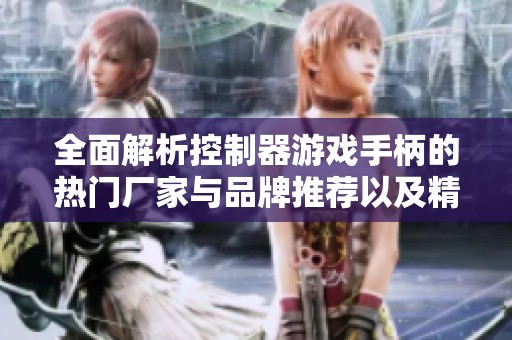 全面解析控制器游戏手柄的热门厂家与品牌推荐以及精选图片分享