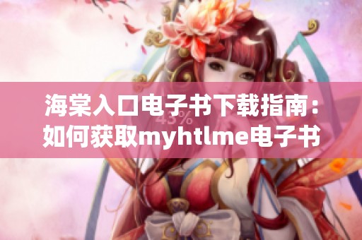 海棠入口电子书下载指南：如何获取myhtlme电子书资源