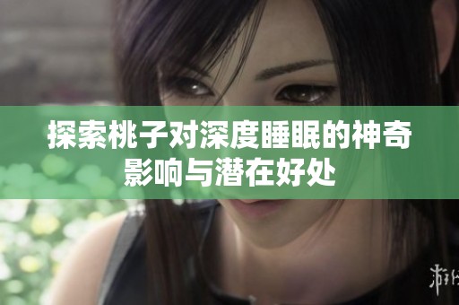 探索桃子对深度睡眠的神奇影响与潜在好处