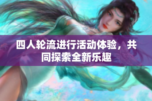 四人轮流进行活动体验，共同探索全新乐趣