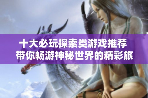 十大必玩探索类游戏推荐 带你畅游神秘世界的精彩旅程