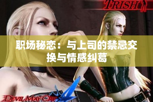职场秘恋：与上司的禁忌交换与情感纠葛