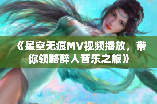 《星空无痕MV视频播放，带你领略醉人音乐之旅》