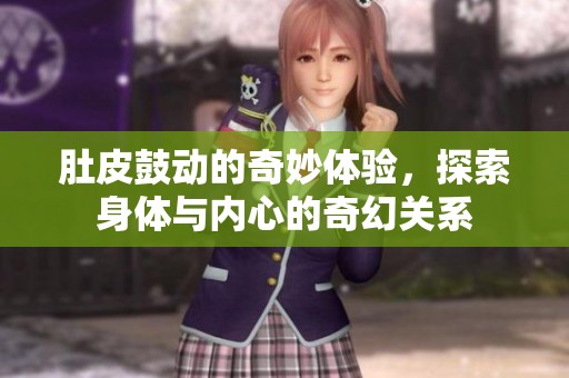 肚皮鼓动的奇妙体验，探索身体与内心的奇幻关系