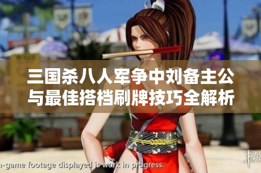 三国杀八人军争中刘备主公与最佳搭档刷牌技巧全解析