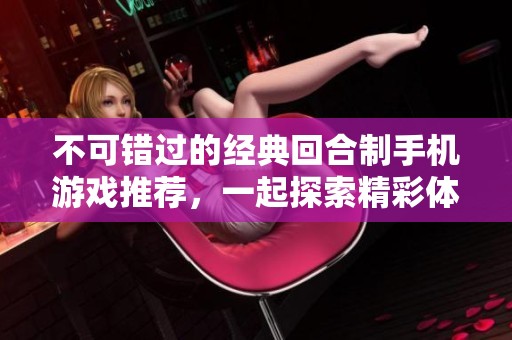 不可错过的经典回合制手机游戏推荐，一起探索精彩体验