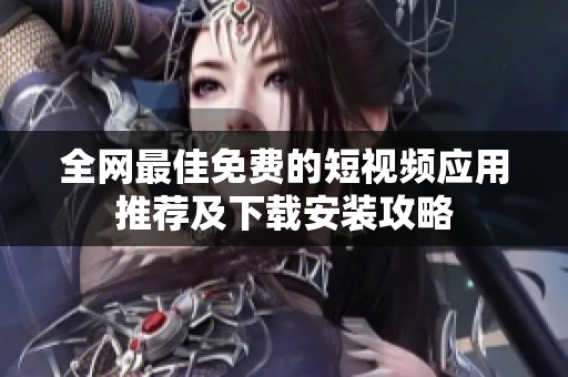 全网最佳免费的短视频应用推荐及下载安装攻略