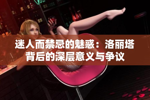 迷人而禁忌的魅惑：洛丽塔背后的深层意义与争议