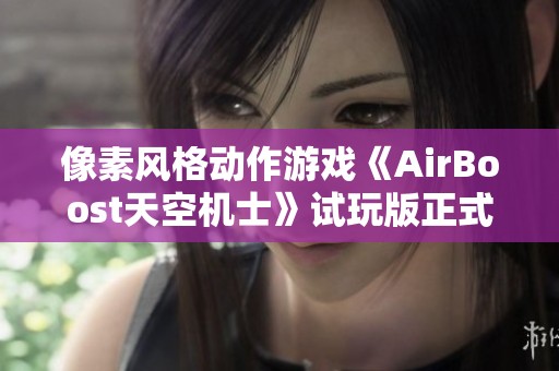 像素风格动作游戏《AirBoost天空机士》试玩版正式亮相引发关注