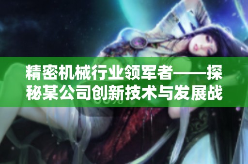 精密机械行业领军者——探秘某公司创新技术与发展战略
