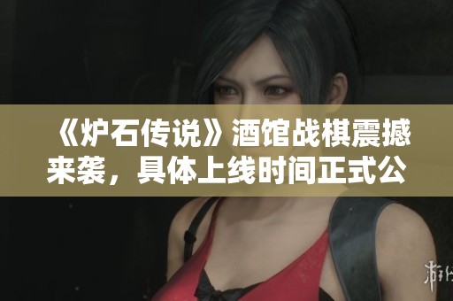 《炉石传说》酒馆战棋震撼来袭，具体上线时间正式公布，快来体验策略对决！