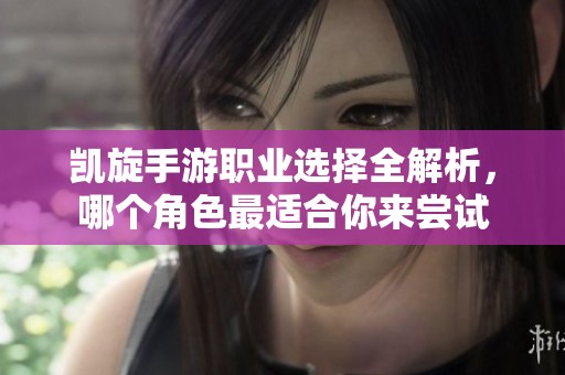 凯旋手游职业选择全解析，哪个角色最适合你来尝试