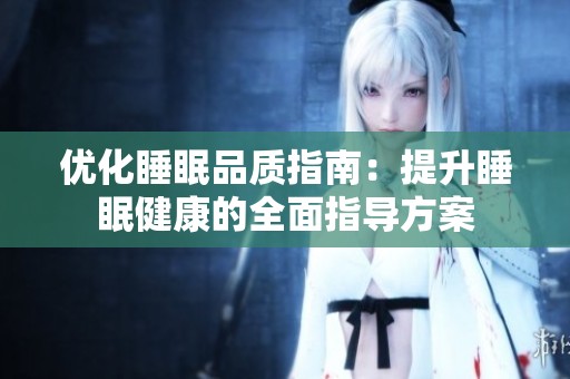 优化睡眠品质指南：提升睡眠健康的全面指导方案