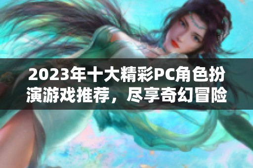 2023年十大精彩PC角色扮演游戏推荐，尽享奇幻冒险之旅