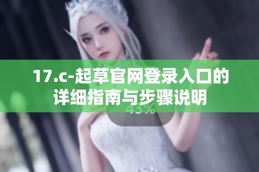 17.c-起草官网登录入口的详细指南与步骤说明