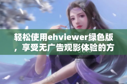 轻松使用ehviewer绿色版，享受无广告观影体验的方法分享