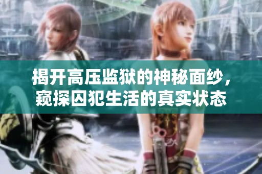 揭开高压监狱的神秘面纱，窥探囚犯生活的真实状态