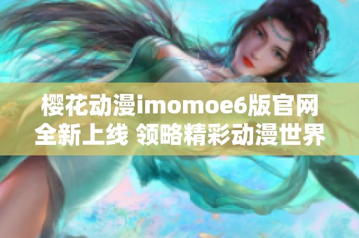 樱花动漫imomoe6版官网全新上线 领略精彩动漫世界