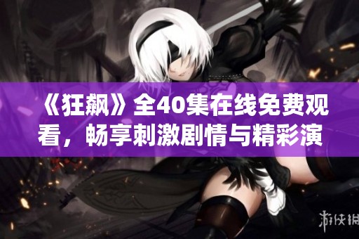 《狂飙》全40集在线免费观看，畅享刺激剧情与精彩演绎