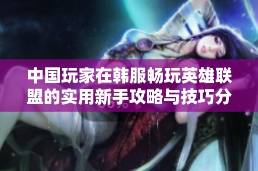 中国玩家在韩服畅玩英雄联盟的实用新手攻略与技巧分享
