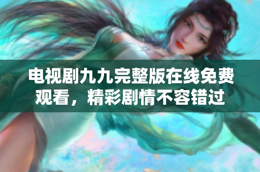 电视剧九九完整版在线免费观看，精彩剧情不容错过