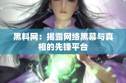 黑料网：揭露网络黑幕与真相的先锋平台