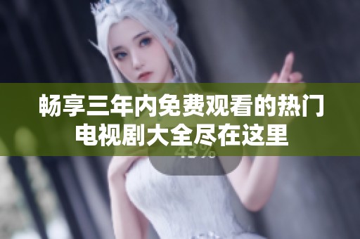 畅享三年内免费观看的热门电视剧大全尽在这里