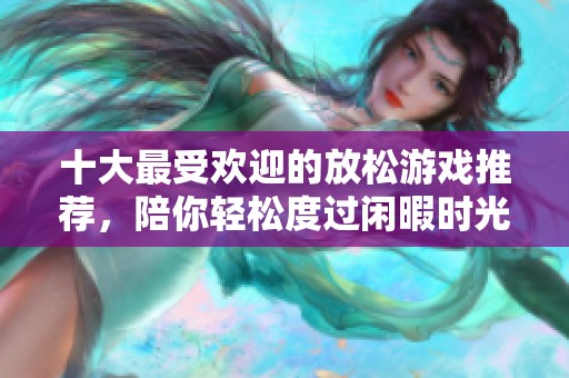十大最受欢迎的放松游戏推荐，陪你轻松度过闲暇时光