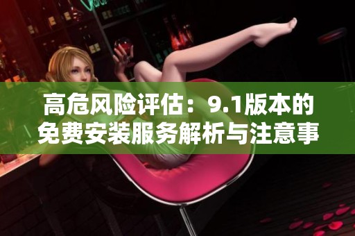 高危风险评估：9.1版本的免费安装服务解析与注意事项