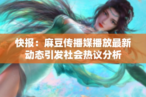 快报：麻豆传播媒播放最新动态引发社会热议分析