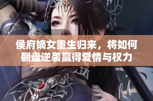 侯府嫡女重生归来，将如何翻盘逆袭赢得爱情与权力