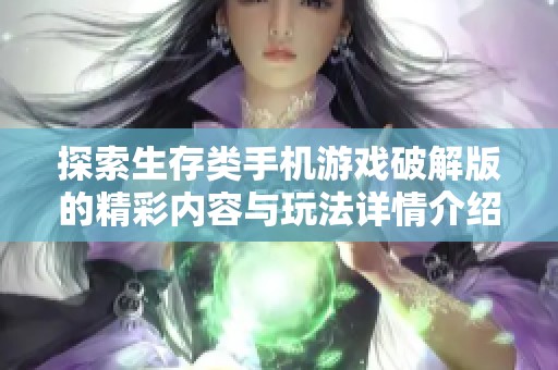 探索生存类手机游戏破解版的精彩内容与玩法详情介绍