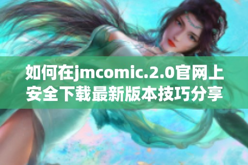 如何在jmcomic.2.0官网上安全下载最新版本技巧分享