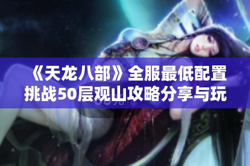 《天龙八部》全服最低配置挑战50层观山攻略分享与玩法解析