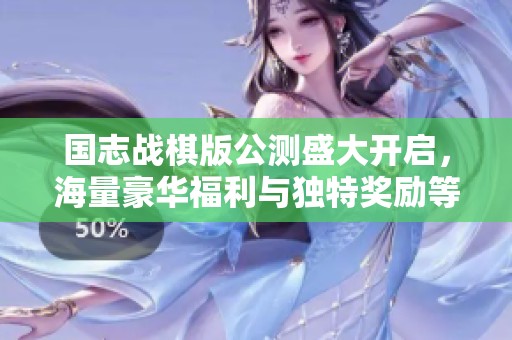 国志战棋版公测盛大开启，海量豪华福利与独特奖励等你来领取