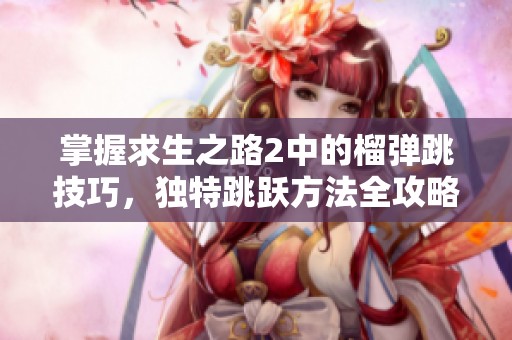 掌握求生之路2中的榴弹跳技巧，独特跳跃方法全攻略解析