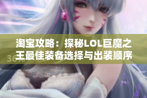 淘宝攻略：探秘LOL巨魔之王最佳装备选择与出装顺序